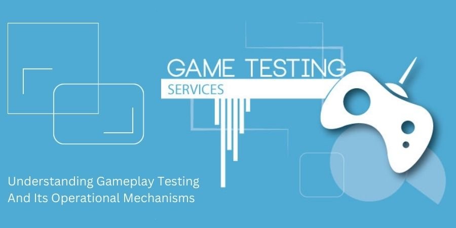 Understanding Gameplay Testing And Its Operational Mechanisms