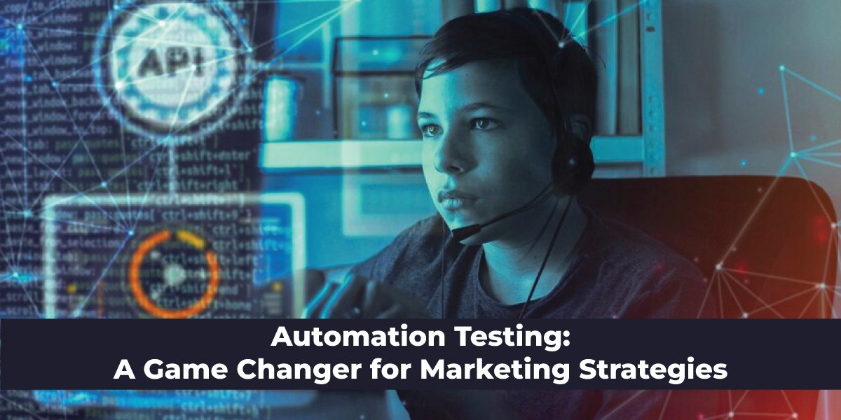 Automation Testing: A Game Changer for Marketing Strategies